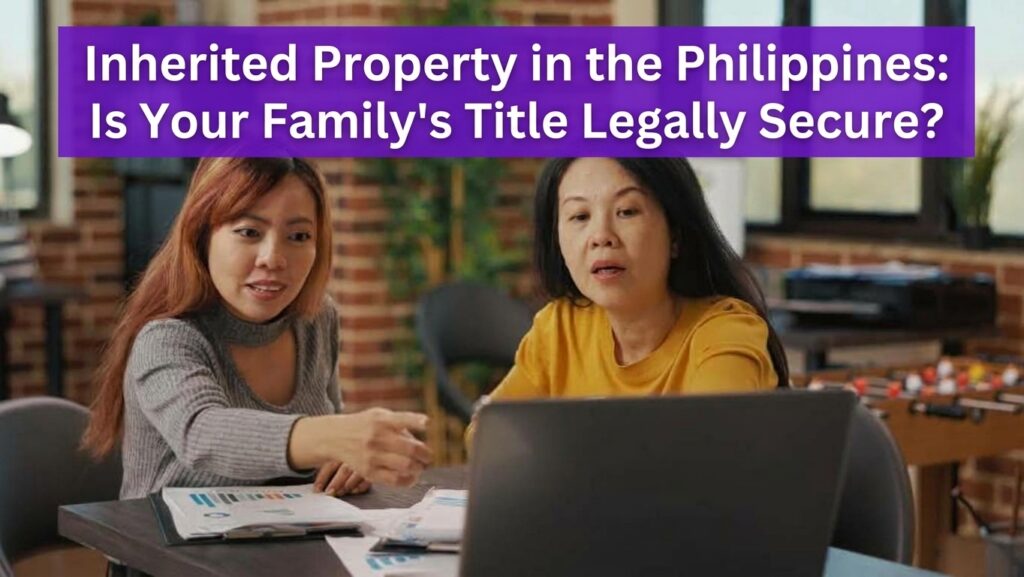 Inherited Property in the Philippines: Is Your Family's Title Legally Secure?